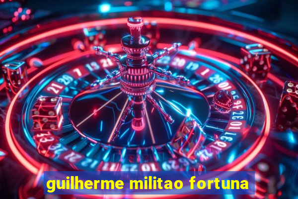 guilherme militao fortuna